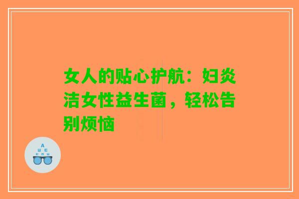 女人的贴心护航：妇炎洁女性益生菌，轻松告别烦恼
