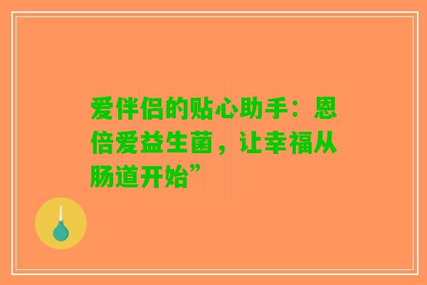 爱伴侣的贴心助手：恩倍爱益生菌，让幸福从肠道开始”