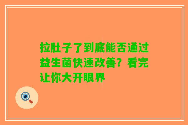 拉肚子了到底能否通过益生菌快速改善？看完让你大开眼界