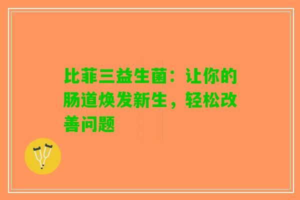 比菲三益生菌：让你的肠道焕发新生，轻松改善问题