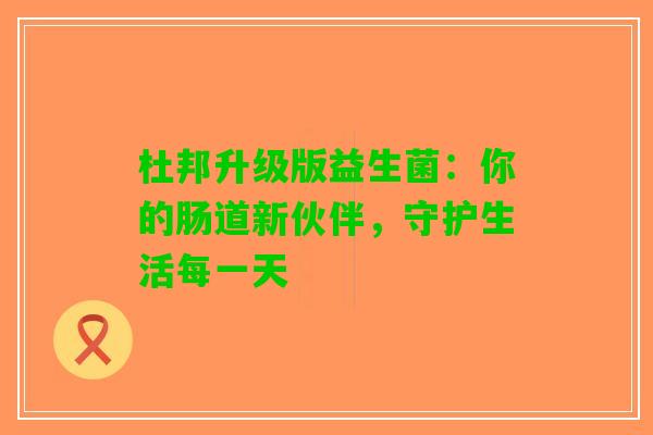 杜邦升级版益生菌：你的肠道新伙伴，守护生活每一天