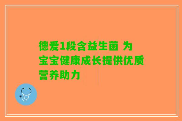 德爱1段含益生菌 为宝宝健康成长提供优质营养助力 德爱1段含益生菌 为宝宝健康成长提供优质营养助力