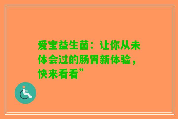 爱宝益生菌：让你从未体会过的肠胃新体验，快来看看”
