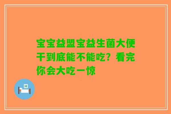 宝宝益盟宝益生菌大便干到底能不能吃？看完你会大吃一惊