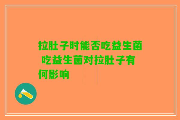 拉肚子时能否吃益生菌 吃益生菌对拉肚子有何影响
