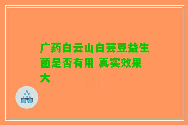 广药白云山白芸豆益生菌是否有用 真实效果大