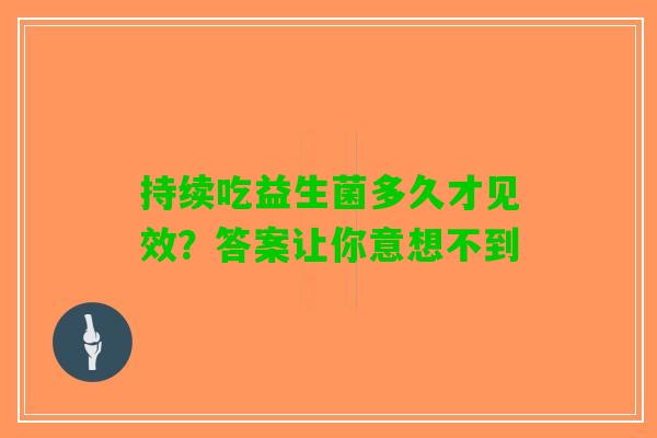 持续吃益生菌多久才见效？答案让你意想不到