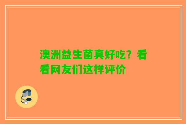 澳洲益生菌真好吃?看看网友们这样评价 澳洲益生菌真好吃?看看网友们这样评价