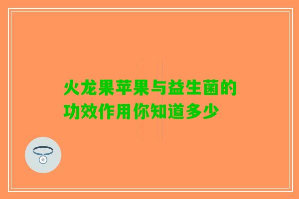 火龙果苹果与益生菌的功效作用你知道多少