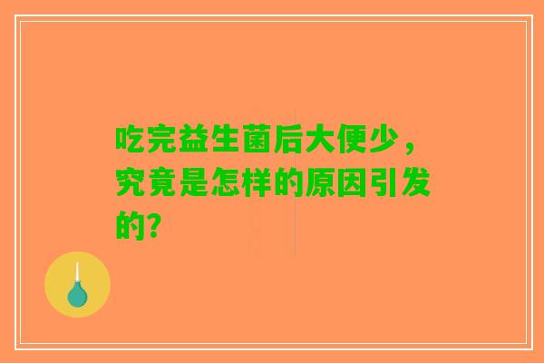 吃完益生菌后大便少，究竟是怎样的原因引发的？