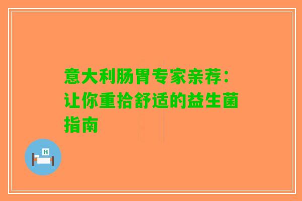 意大利肠胃专家亲荐：让你重拾舒适的益生菌指南