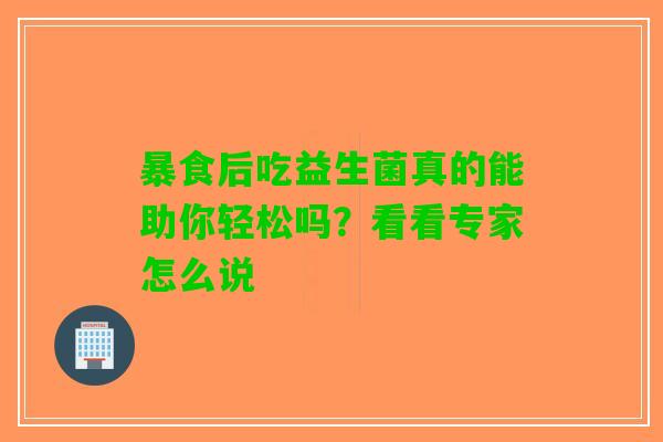 暴食后吃益生菌真的能助你轻松吗？看看专家怎么说