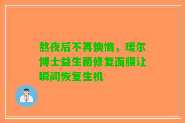 熬夜后不再懊恼，瑷尔博士益生菌修复面膜让瞬间恢复生机