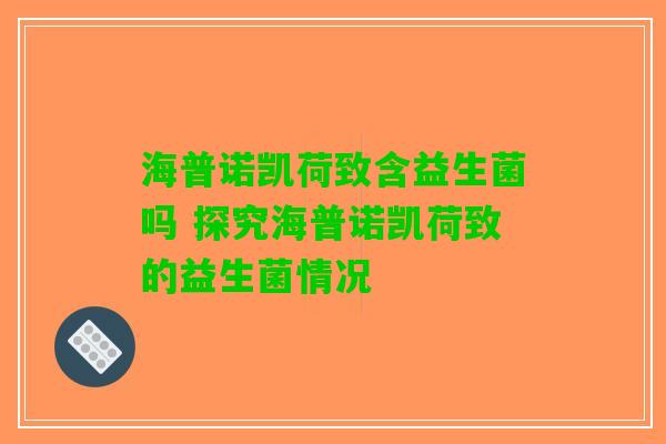 海普诺凯荷致含益生菌吗 探究海普诺凯荷致的益生菌情况