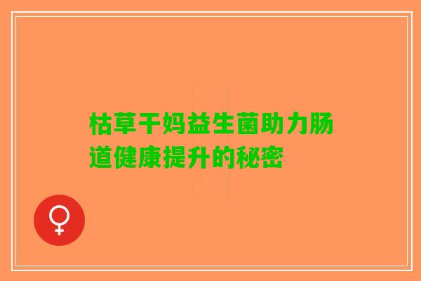 枯草干妈益生菌助力肠道健康提升的秘密