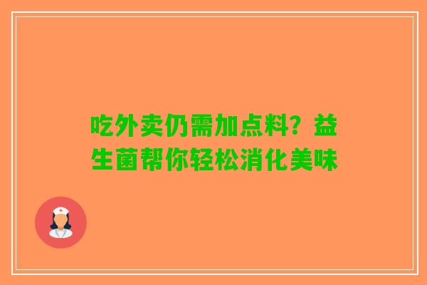 吃外卖仍需加点料？益生菌帮你轻松消化美味