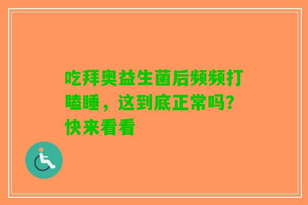 吃拜奥益生菌后频频打瞌睡，这到底正常吗？快来看看