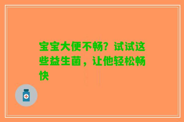 宝宝大便不畅？试试这些益生菌，让他轻松畅快