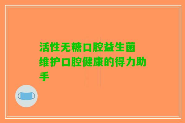 活性无糖口腔益生菌 维护口腔健康的得力助手