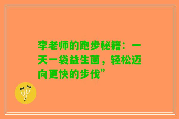 李老师的跑步秘籍:一天一袋益生菌,轻松迈向更快的步伐” 李老师的跑步秘籍:一天一袋益生菌,轻松迈向更快的步伐”