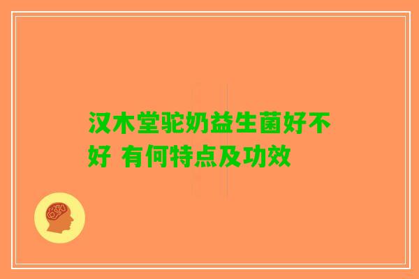 汉木堂驼奶益生菌好不好 有何特点及功效