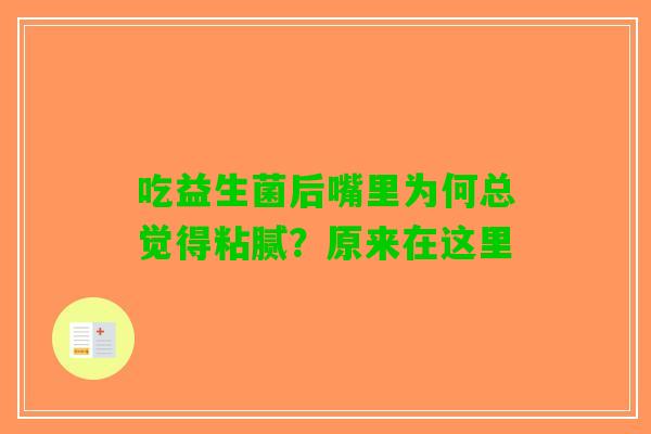 吃益生菌后嘴里为何总觉得粘腻?原来在这里 吃益生菌后嘴里为何总觉得粘腻?原来在这里