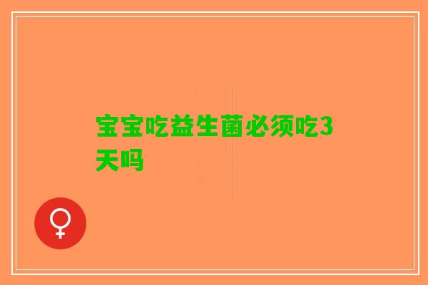 宝宝吃益生菌必须吃3天吗