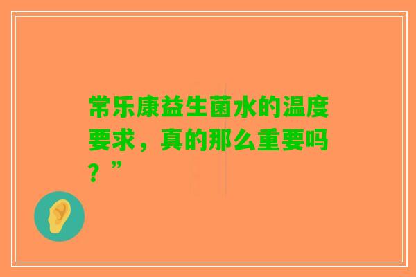 常乐康益生菌水的温度要求，真的那么重要吗？”