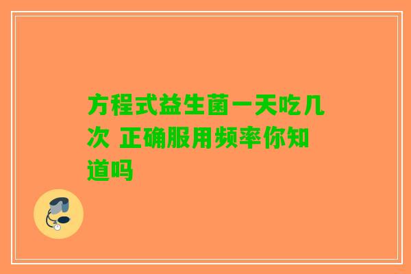 方程式益生菌一天吃几次 正确服用频率你知道吗