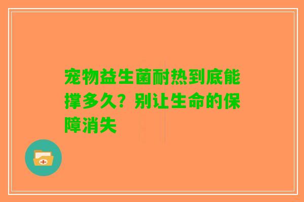 宠物益生菌耐热到底能撑多久？别让生命的保障消失