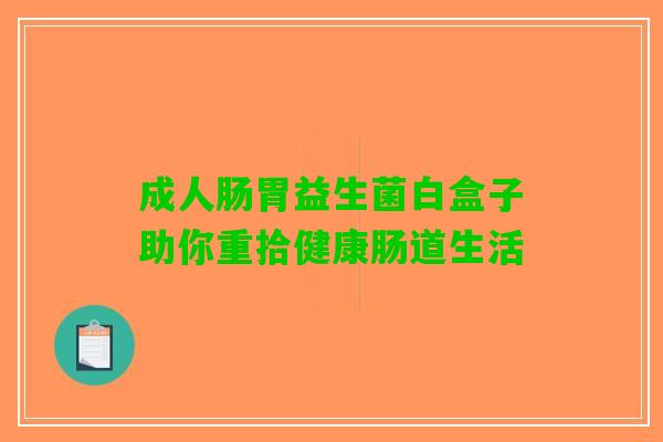 成人肠胃益生菌白盒子助你重拾健康肠道生活