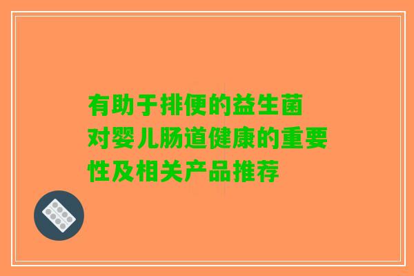 有助于排便的益生菌 对婴儿肠道健康的重要性及相关产品推荐