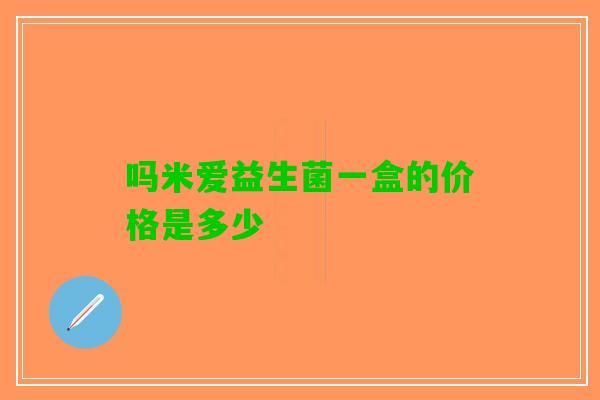 吗米爱益生菌一盒的价格是多少