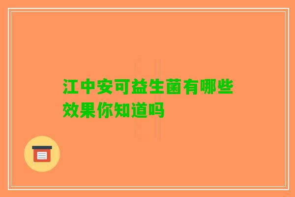 江中安可益生菌有哪些效果你知道吗
