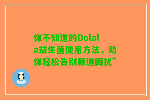 你不知道的Dolala益生菌使用方法，助你轻松告别肠道困扰”