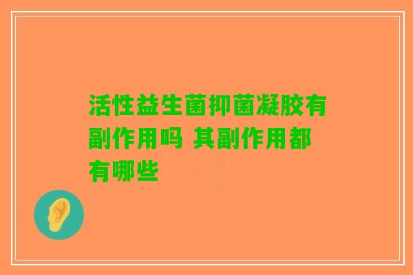 活性益生菌抑菌凝胶有副作用吗 其副作用都有哪些