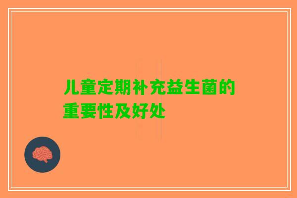 儿童定期补充益生菌的重要性及好处