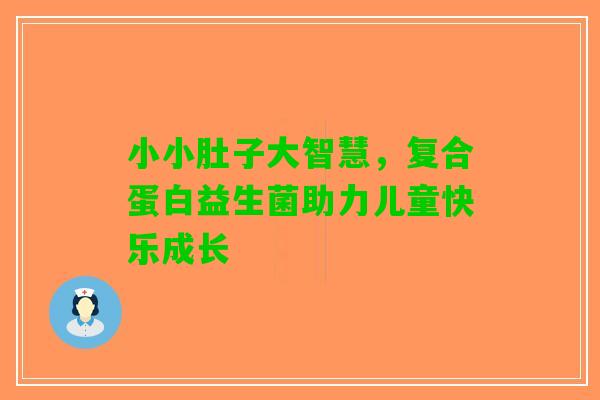 小小肚子大智慧，复合蛋白益生菌助力儿童快乐成长