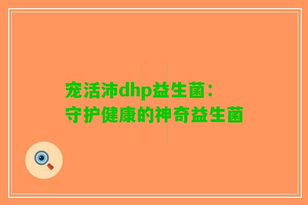 宠活沛dhp益生菌：守护健康的神奇益生菌