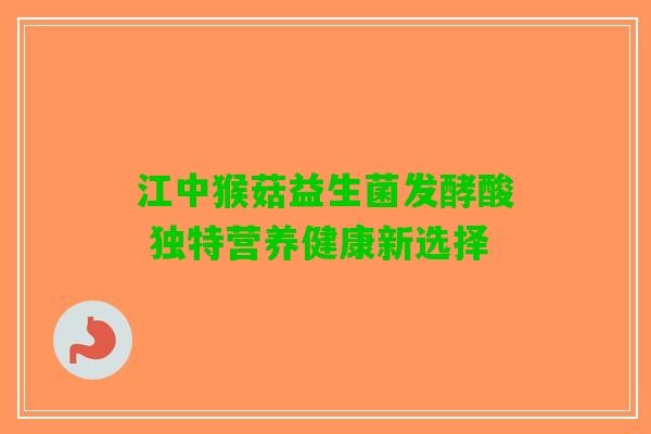 江中猴菇益生菌发酵酸 独特营养健康新选择