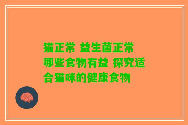 猫正常 益生菌正常 哪些食物有益 探究适合猫咪的健康食物