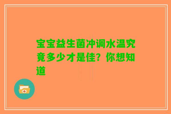 宝宝益生菌冲调水温究竟多少才是佳？你想知道
