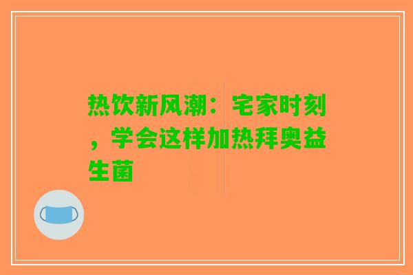热饮新风潮：宅家时刻，学会这样加热拜奥益生菌