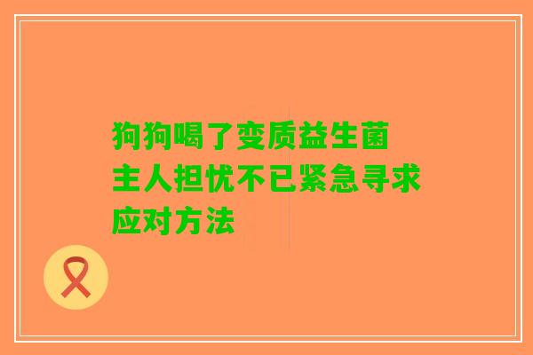 狗狗喝了变质益生菌 主人担忧不已紧急寻求应对方法