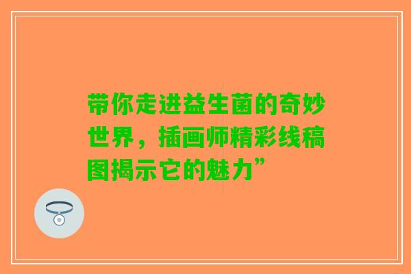 带你走进益生菌的奇妙世界，插画师精彩线稿图揭示它的魅力”