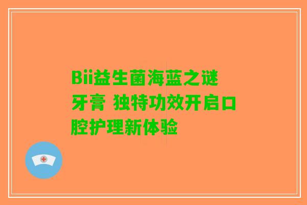 Bii益生菌海蓝之谜牙膏 独特功效开启口腔护理新体验