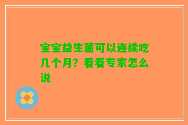 宝宝益生菌可以连续吃几个月?看看专家怎么说 宝宝益生菌可以连续吃几个月?看看专家怎么说