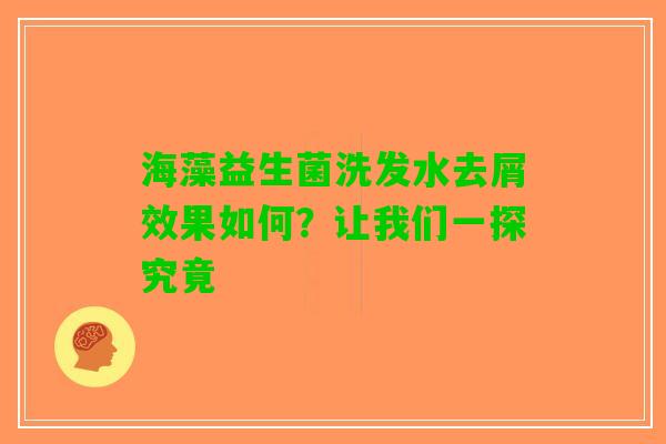 海藻益生菌洗发水去屑效果如何？让我们一探究竟