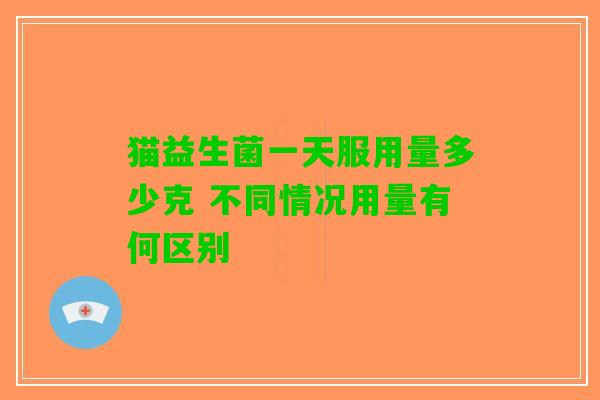 猫益生菌一天服用量多少克 不同情况用量有何区别