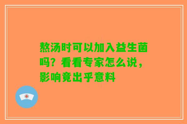 熬汤时可以加入益生菌吗？看看专家怎么说，影响竟出乎意料